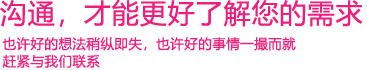 我們渴望與您的有效溝通，這更能讓我們了解到您的需求，以便于我們更好地為您服務(wù)！